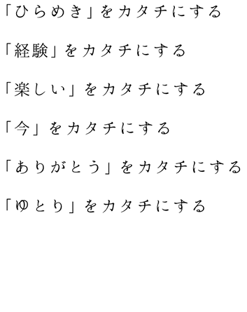 「ひらめき」「経験」「楽しい」「今」「ありがとう」「ゆとり」をカタチにする