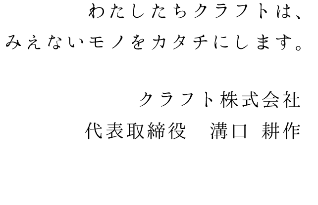 わたしたちクラフトは、みえないモノをカタチにします。クラフト株式会社 代表取締役 溝口 耕作